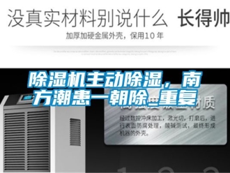 行業(yè)新聞除濕機(jī)主動(dòng)除濕，南方潮患一朝除_重復(fù)