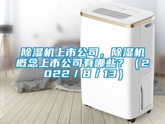 行業(yè)新聞除濕機上市公司，除濕機概念上市公司有哪些？（2022／8／13）