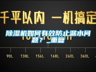 行業(yè)新聞除濕機(jī)如何有效防止漏水問題？_重復(fù)