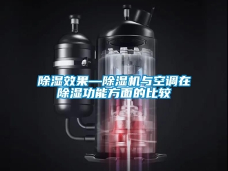 行業(yè)新聞除濕效果—除濕機與空調(diào)在除濕功能方面的比較