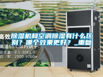 行業(yè)新聞除濕機(jī)和空調(diào)除濕有什么區(qū)別？哪個(gè)效果更好？_重復(fù)