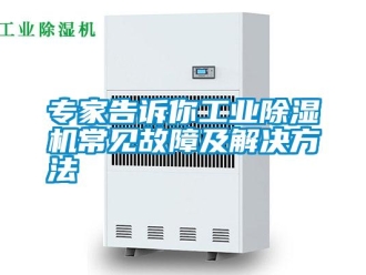 知識百科專家告訴你工業(yè)除濕機(jī)常見故障及解決方法