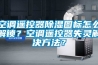 空調(diào)遙控器除濕圖標怎么解鎖？空調(diào)遙控器失靈解決方法？